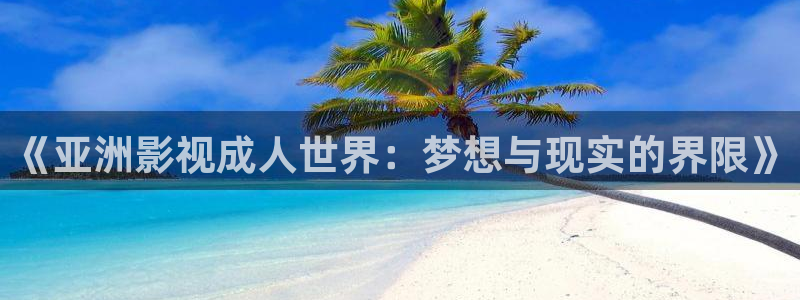 草莓视频日本在线观看：《亚洲影视成人世界：梦想与现实的界限》