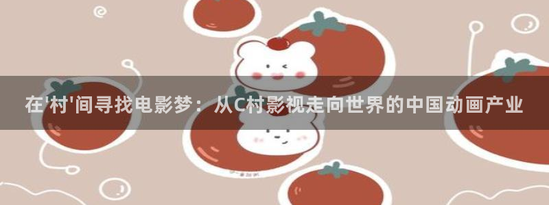 草莓视频免费看.：在\'村\'间寻找电影梦：从C村影视走向世界的中国动画产业