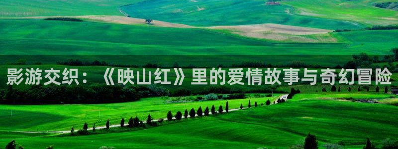 草莓视频下载免费网站：影游交织：《映山红》里的爱情故事与奇幻冒险