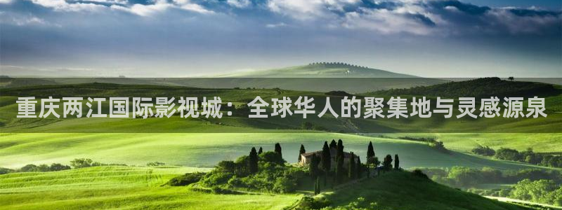 草莓视频在线app观看：重庆两江国际影视城：全球华人的聚集地与灵感源泉